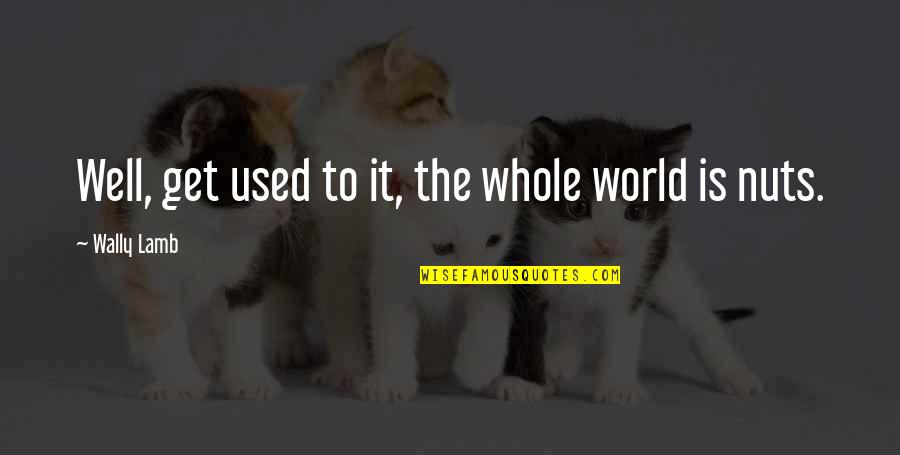 Laat Los Wat Quotes By Wally Lamb: Well, get used to it, the whole world Laat Los Wat Quotes By Wally Lamb: Well, get used to it, the whole world