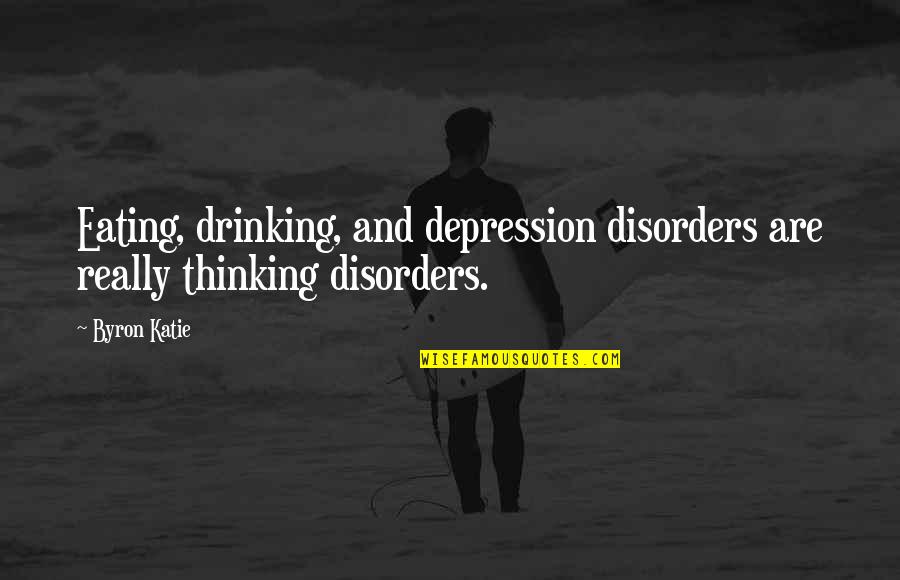 Labaid Quotes By Byron Katie: Eating, drinking, and depression disorders are really thinking