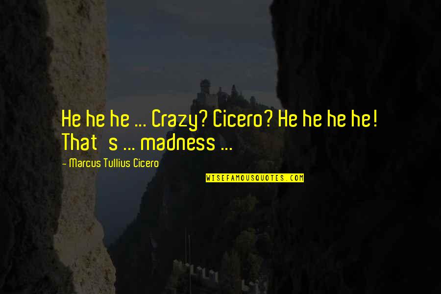 Labakinda Quotes By Marcus Tullius Cicero: He he he ... Crazy? Cicero? He he Labakinda Quotes By Marcus Tullius Cicero: He he he ... Crazy? Cicero? He he