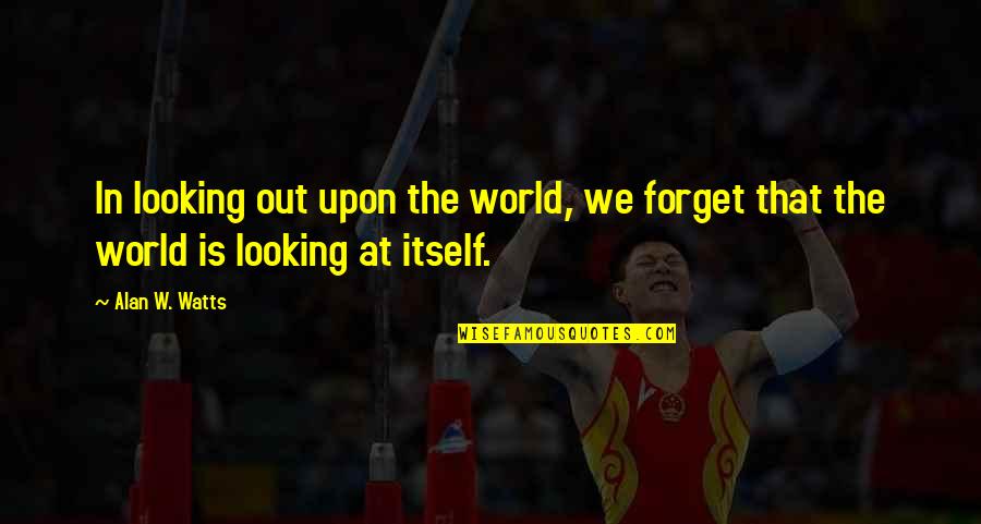 Laban Pilipinas Quotes By Alan W. Watts: In looking out upon the world, we forget