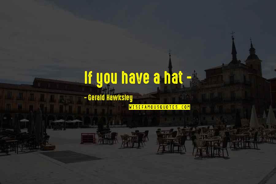 Labandai Quotes By Gerald Hawksley: If you have a hat - Labandai Quotes By Gerald Hawksley: If you have a hat -