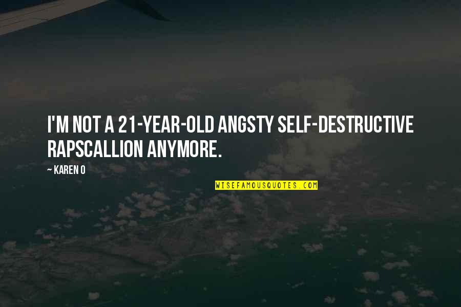 Labans Ceu Quotes By Karen O: I'm not a 21-year-old angsty self-destructive rapscallion anymore.