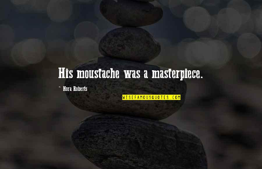 Labaredas Restaurante Quotes By Nora Roberts: His moustache was a masterpiece. Labaredas Restaurante Quotes By Nora Roberts: His moustache was a masterpiece.