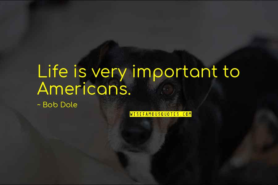 Labastida Ochoa Quotes By Bob Dole: Life is very important to Americans. Labastida Ochoa Quotes By Bob Dole: Life is very important to Americans.