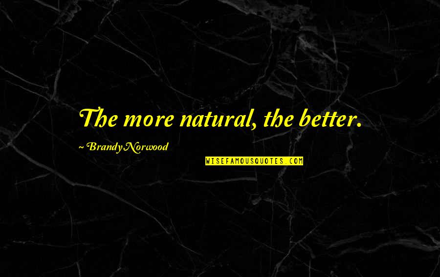 Labecca Murphy Quotes By Brandy Norwood: The more natural, the better. Labecca Murphy Quotes By Brandy Norwood: The more natural, the better.