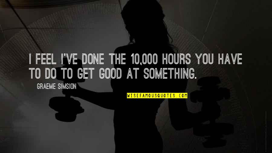 Labecca Murphy Quotes By Graeme Simsion: I feel I've done the 10,000 hours you