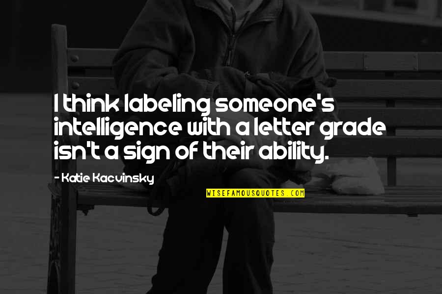 Labeling Someone Quotes By Katie Kacvinsky: I think labeling someone's intelligence with a letter