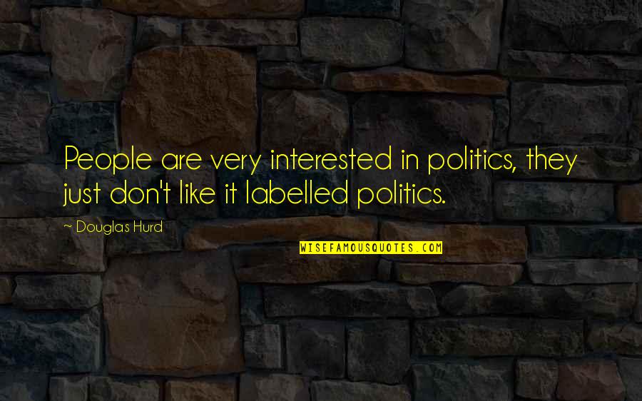 Labelled Quotes By Douglas Hurd: People are very interested in politics, they just