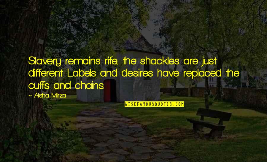 Labels Quotes By Aisha Mirza: Slavery remains rife, the shackles are just different. Labels Quotes By Aisha Mirza: Slavery remains rife, the shackles are just different.