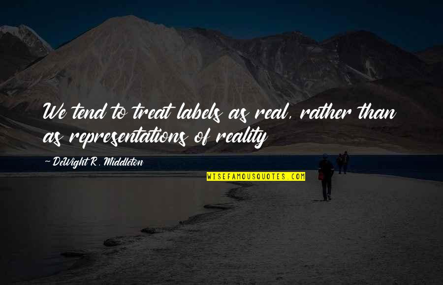 Labels Quotes By DeWight R. Middleton: We tend to treat labels as real, rather