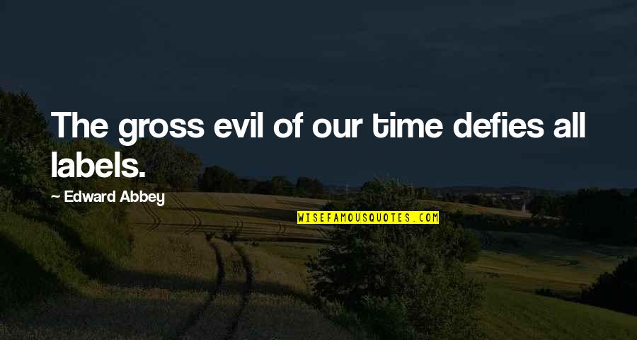 Labels Quotes By Edward Abbey: The gross evil of our time defies all