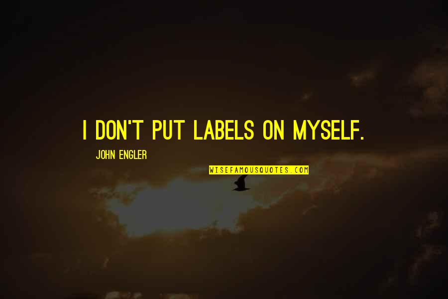 Labels Quotes By John Engler: I don't put labels on myself. Labels Quotes By John Engler: I don't put labels on myself.