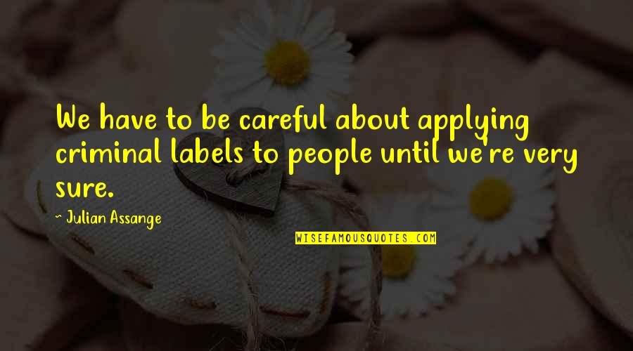 Labels Quotes By Julian Assange: We have to be careful about applying criminal