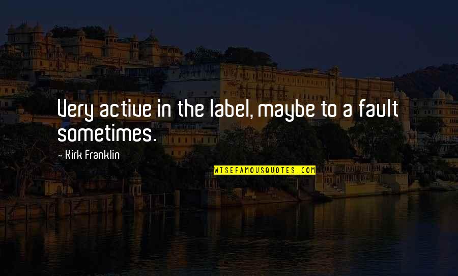 Labels Quotes By Kirk Franklin: Very active in the label, maybe to a Labels Quotes By Kirk Franklin: Very active in the label, maybe to a