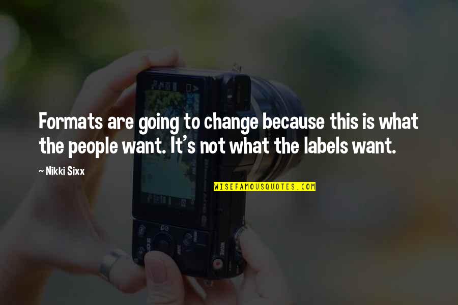 Labels Quotes By Nikki Sixx: Formats are going to change because this is Labels Quotes By Nikki Sixx: Formats are going to change because this is