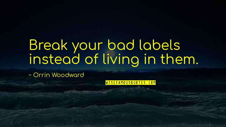 Labels Quotes By Orrin Woodward: Break your bad labels instead of living in