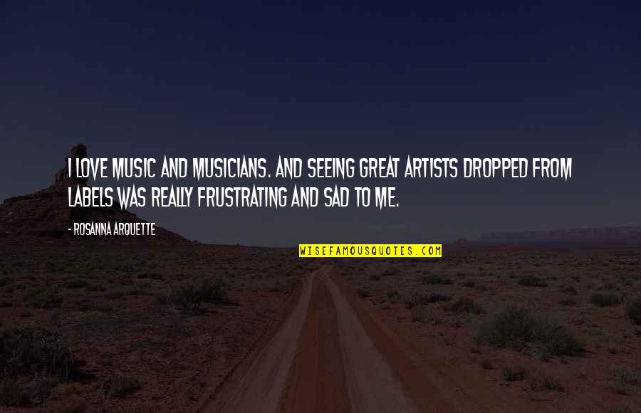 Labels Quotes By Rosanna Arquette: I love music and musicians. And seeing great