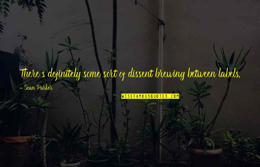 Labels Quotes By Sean Parker: There's definitely some sort of dissent brewing between Labels Quotes By Sean Parker: There's definitely some sort of dissent brewing between