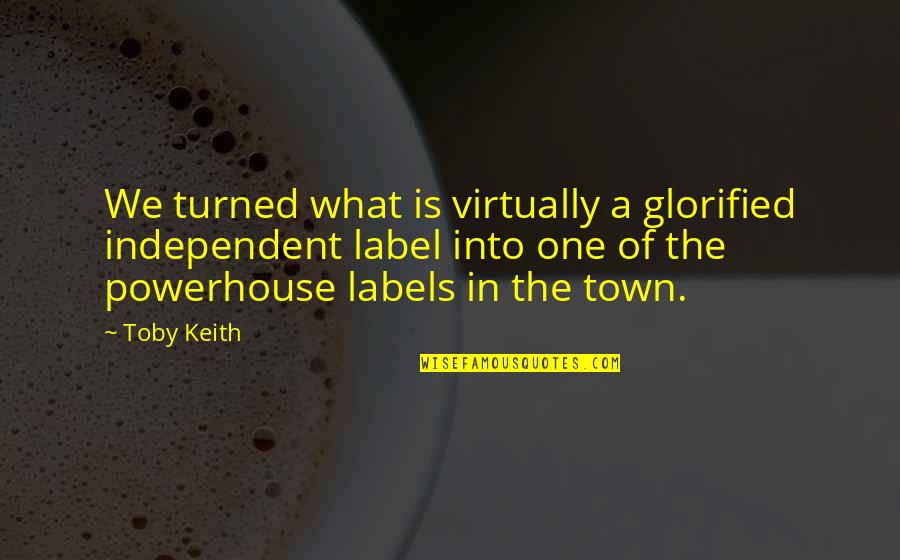 Labels Quotes By Toby Keith: We turned what is virtually a glorified independent