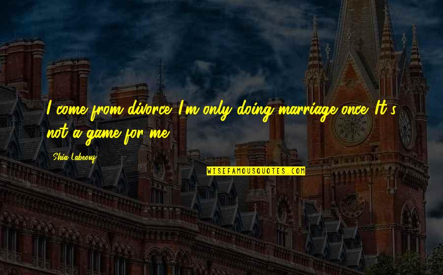 Labeouf Quotes By Shia Labeouf: I come from divorce. I'm only doing marriage
