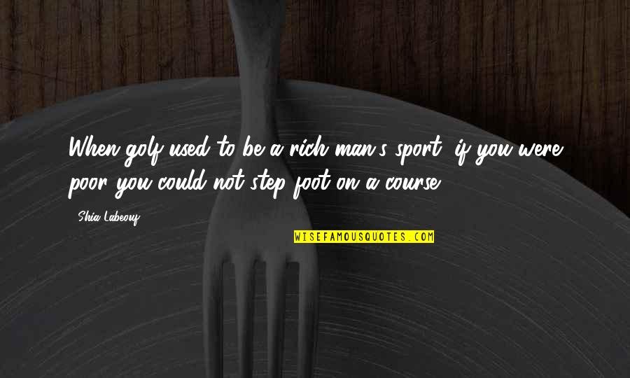 Labeouf Quotes By Shia Labeouf: When golf used to be a rich man's Labeouf Quotes By Shia Labeouf: When golf used to be a rich man's