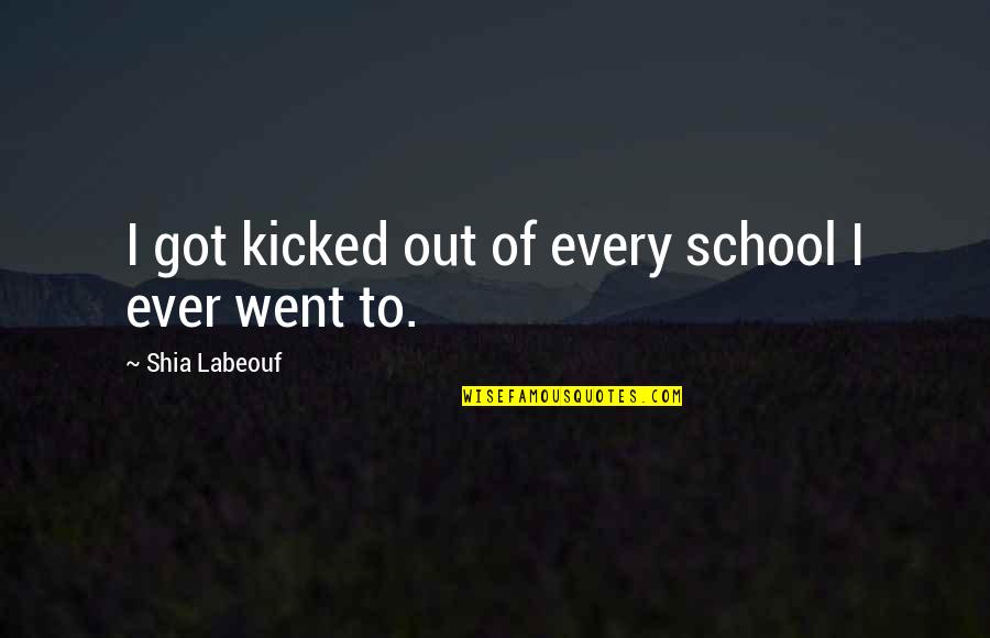 Labeouf Quotes By Shia Labeouf: I got kicked out of every school I Labeouf Quotes By Shia Labeouf: I got kicked out of every school I