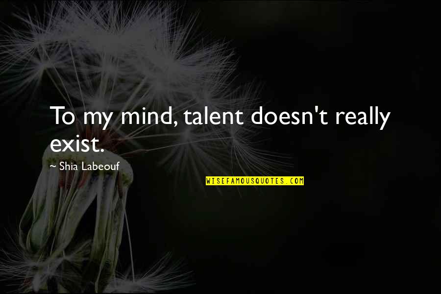 Labeouf Quotes By Shia Labeouf: To my mind, talent doesn't really exist. Labeouf Quotes By Shia Labeouf: To my mind, talent doesn't really exist.
