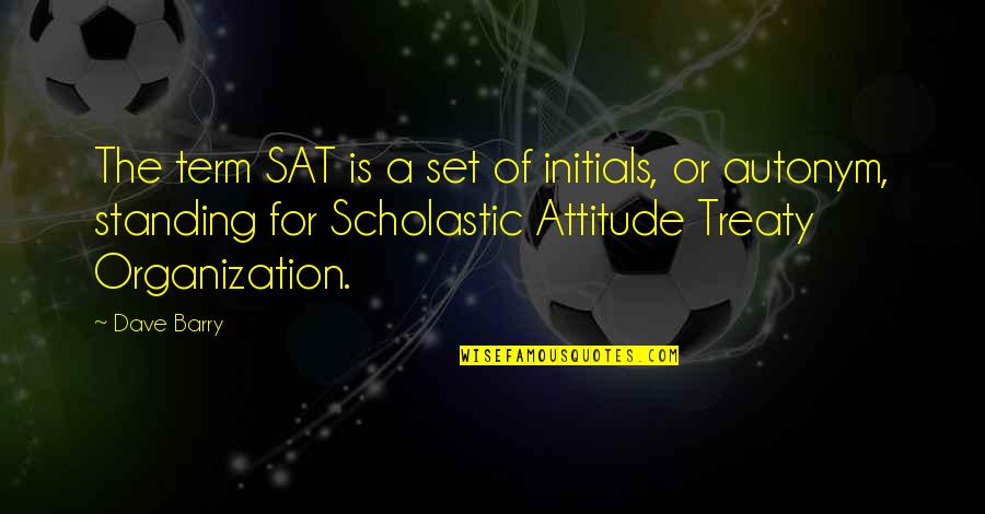 Laberee Quotes By Dave Barry: The term SAT is a set of initials,