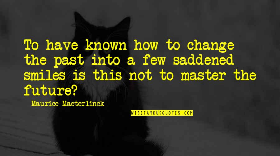 Labiadh Quotes By Maurice Maeterlinck: To have known how to change the past Labiadh Quotes By Maurice Maeterlinck: To have known how to change the past