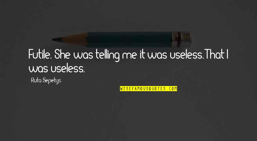 Labias Graciosas Quotes By Ruta Sepetys: Futile. She was telling me it was useless.