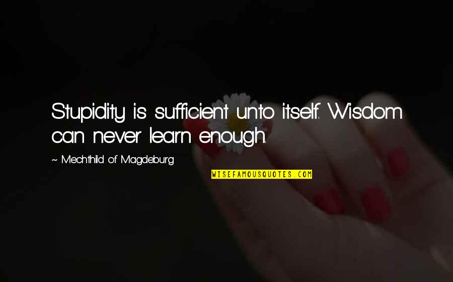 Labidi Viande Quotes By Mechthild Of Magdeburg: Stupidity is sufficient unto itself. Wisdom can never Labidi Viande Quotes By Mechthild Of Magdeburg: Stupidity is sufficient unto itself. Wisdom can never