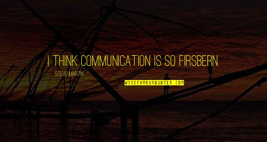 Labindalawang Buwan Quotes By Steve Martin: I think communication is so firsbern. Labindalawang Buwan Quotes By Steve Martin: I think communication is so firsbern.