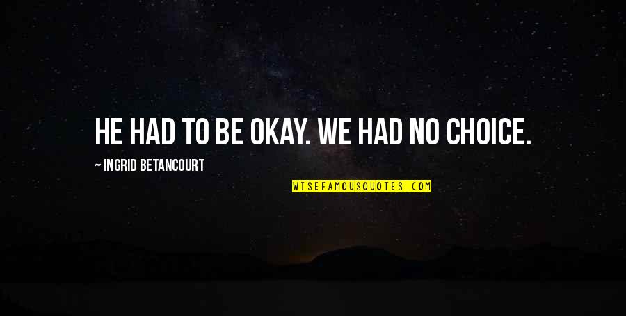 Labinitsi Quotes By Ingrid Betancourt: He had to be okay. We had no Labinitsi Quotes By Ingrid Betancourt: He had to be okay. We had no