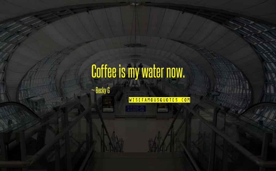 Labinjo Cause Quotes By Becky G: Coffee is my water now. Labinjo Cause Quotes By Becky G: Coffee is my water now.