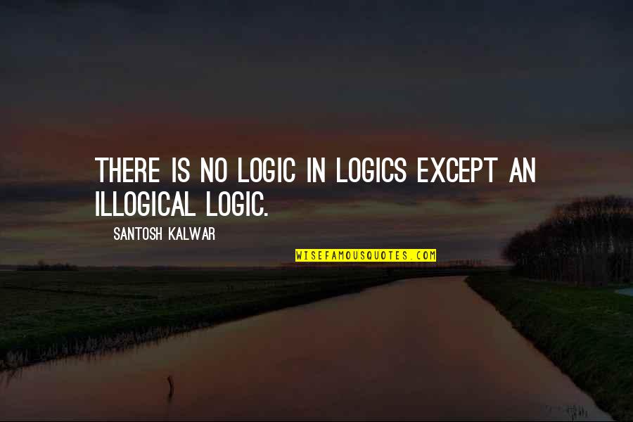 Labirintos Xaxer Quotes By Santosh Kalwar: There is no logic in logics except an