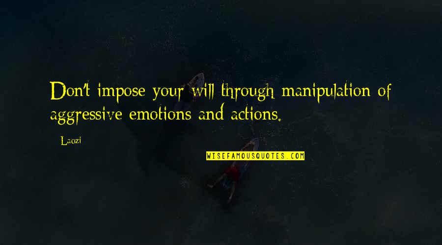 Labitoria Quotes By Laozi: Don't impose your will through manipulation of aggressive