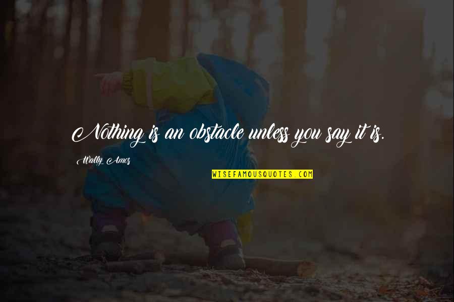 Lablanche Trail Quotes By Wally Amos: Nothing is an obstacle unless you say it