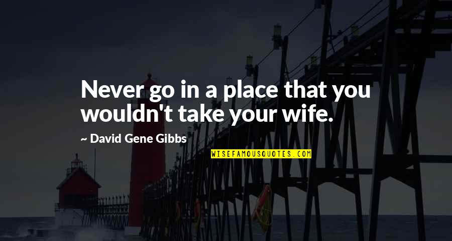 Labonte Plumbing Quotes By David Gene Gibbs: Never go in a place that you wouldn't