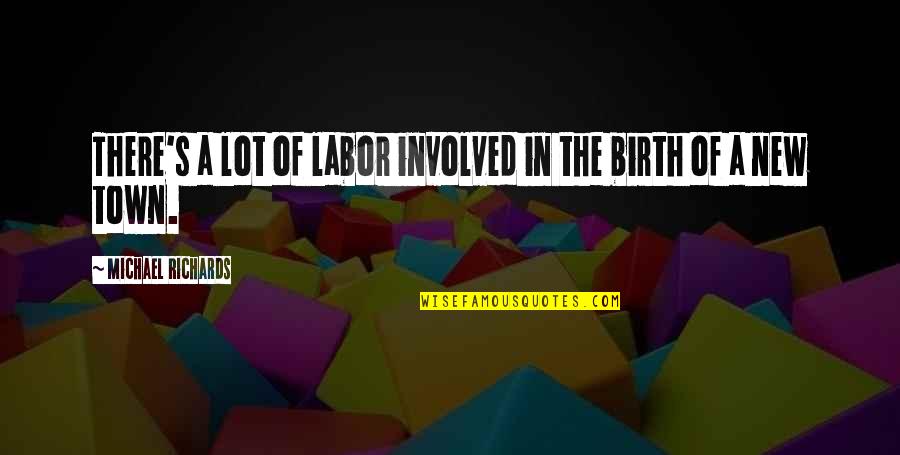 Labor And Birth Quotes By Michael Richards: There's a lot of labor involved in the Labor And Birth Quotes By Michael Richards: There's a lot of labor involved in the
