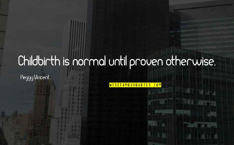 Labor And Birth Quotes By Peggy Vincent: Childbirth is normal until proven otherwise. Labor And Birth Quotes By Peggy Vincent: Childbirth is normal until proven otherwise.