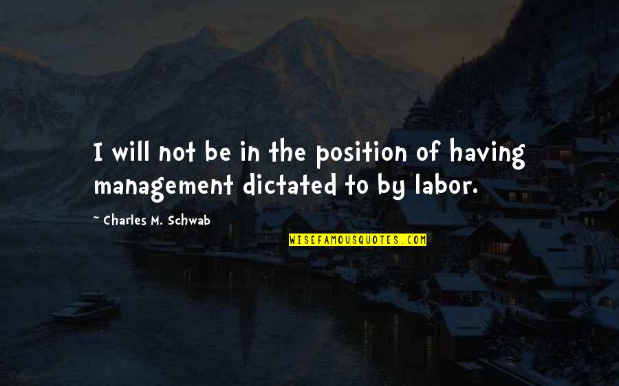 Labor And Management Quotes By Charles M. Schwab: I will not be in the position of