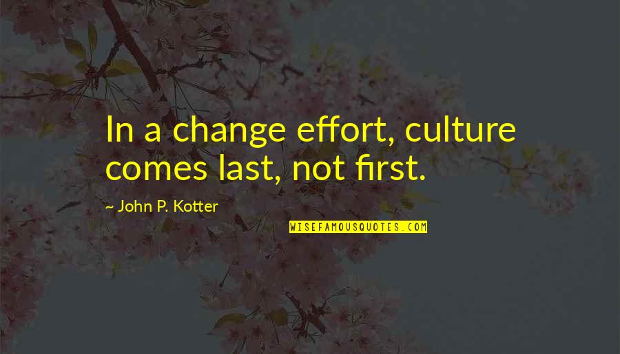 Labor And Management Quotes By John P. Kotter: In a change effort, culture comes last, not