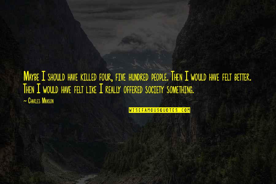 Labor Contraction Quotes By Charles Manson: Maybe I should have killed four, five hundred