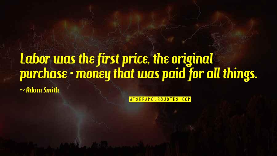 Labor Quotes By Adam Smith: Labor was the first price, the original purchase