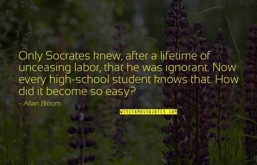 Labor Quotes By Allan Bloom: Only Socrates knew, after a lifetime of unceasing