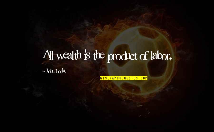 Labor Quotes By John Locke: All wealth is the product of labor.