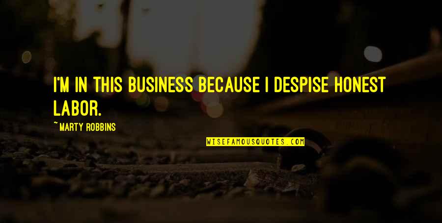 Labor Quotes By Marty Robbins: I'm in this business because I despise honest