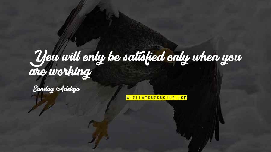 Labor Quotes Quotes By Sunday Adelaja: You will only be satisfied only when you