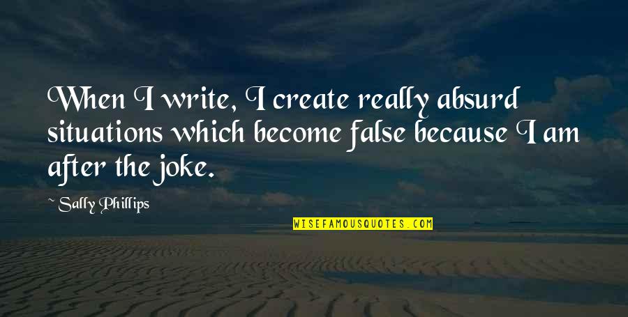 Labor Union Quotes By Sally Phillips: When I write, I create really absurd situations