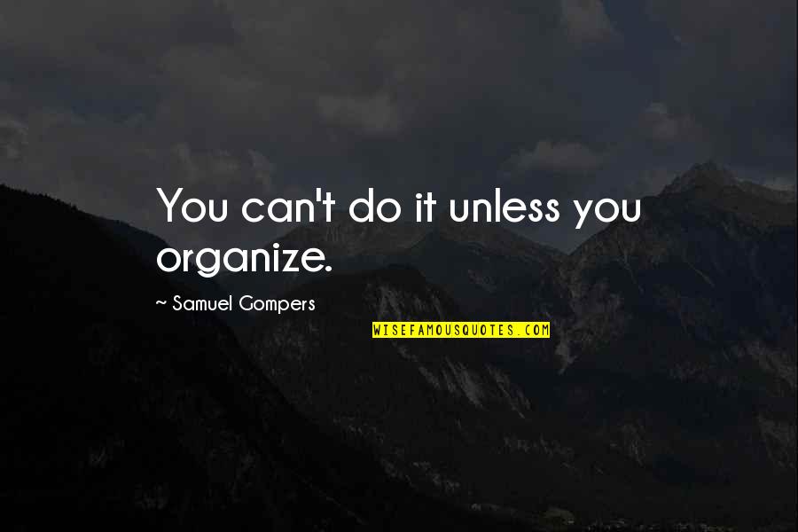 Labor Union Quotes By Samuel Gompers: You can't do it unless you organize. Labor Union Quotes By Samuel Gompers: You can't do it unless you organize.